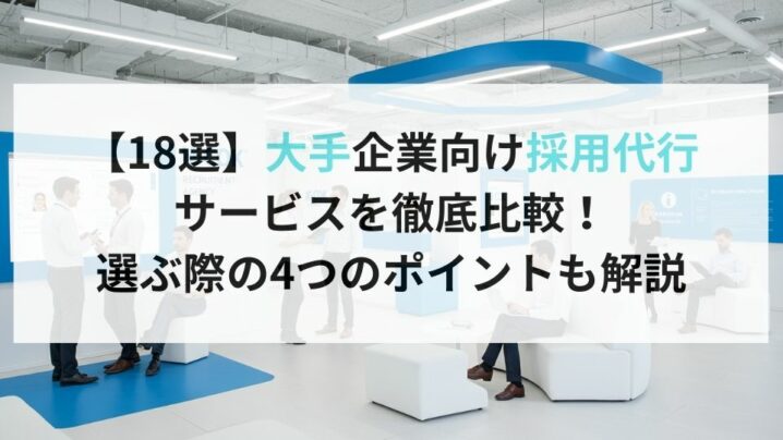 【18選】大手企業向け採用代行サービスを徹底比較！選ぶ際の4つのポイントも解説